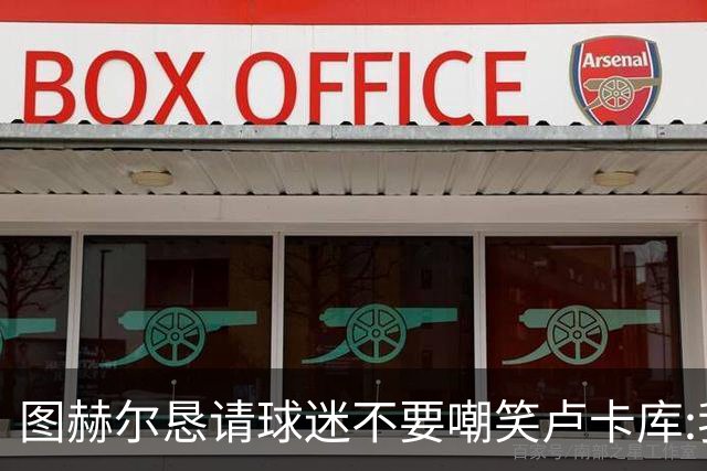 图赫尔恳请球迷不要嘲笑卢卡库:我们一定要保护他