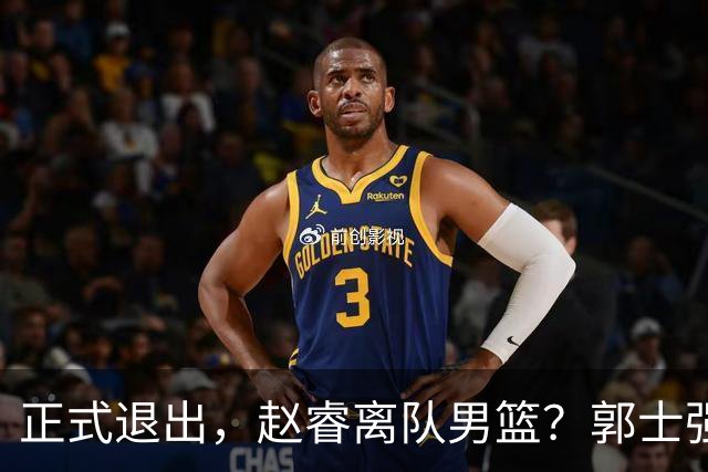 正式退出，赵睿离队男篮？郭士强发声，官宣决定，队长人选揭晓